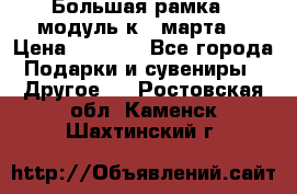 Большая рамка - модуль к 8 марта! › Цена ­ 1 700 - Все города Подарки и сувениры » Другое   . Ростовская обл.,Каменск-Шахтинский г.